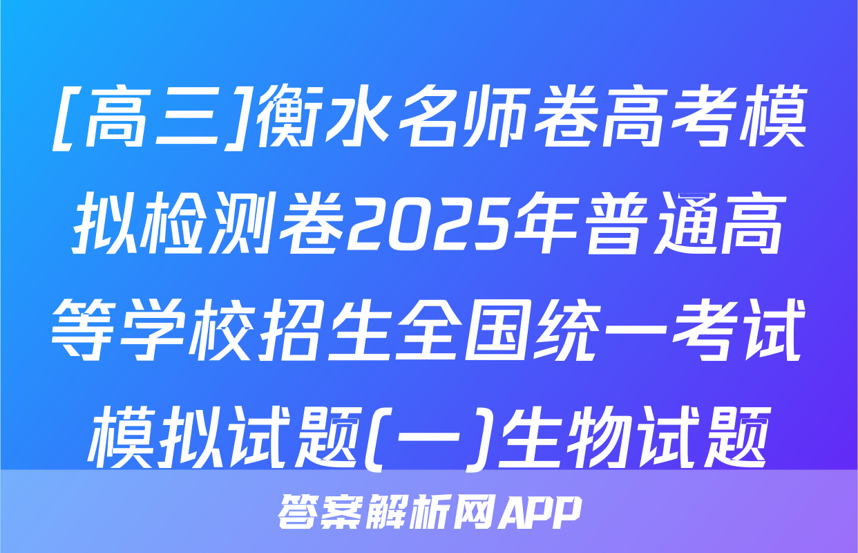 [高三]衡水名师卷高考模拟检测卷2025年普通高等学校招生全国统一考试模拟试题(一)生物试题