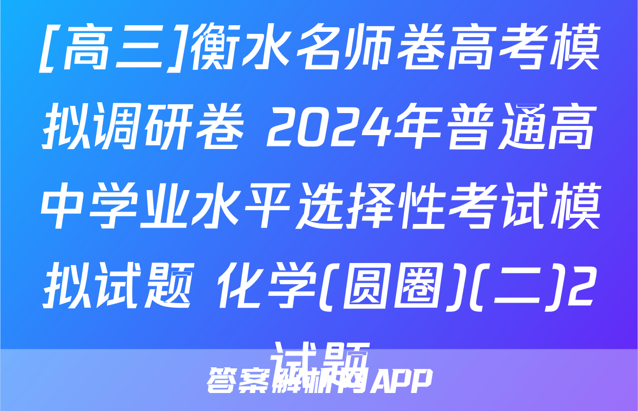 [高三]衡水名师卷高考模拟调研卷 2024年普通高中学业水平选择性考试模拟试题 化学(圆圈)(二)2试题