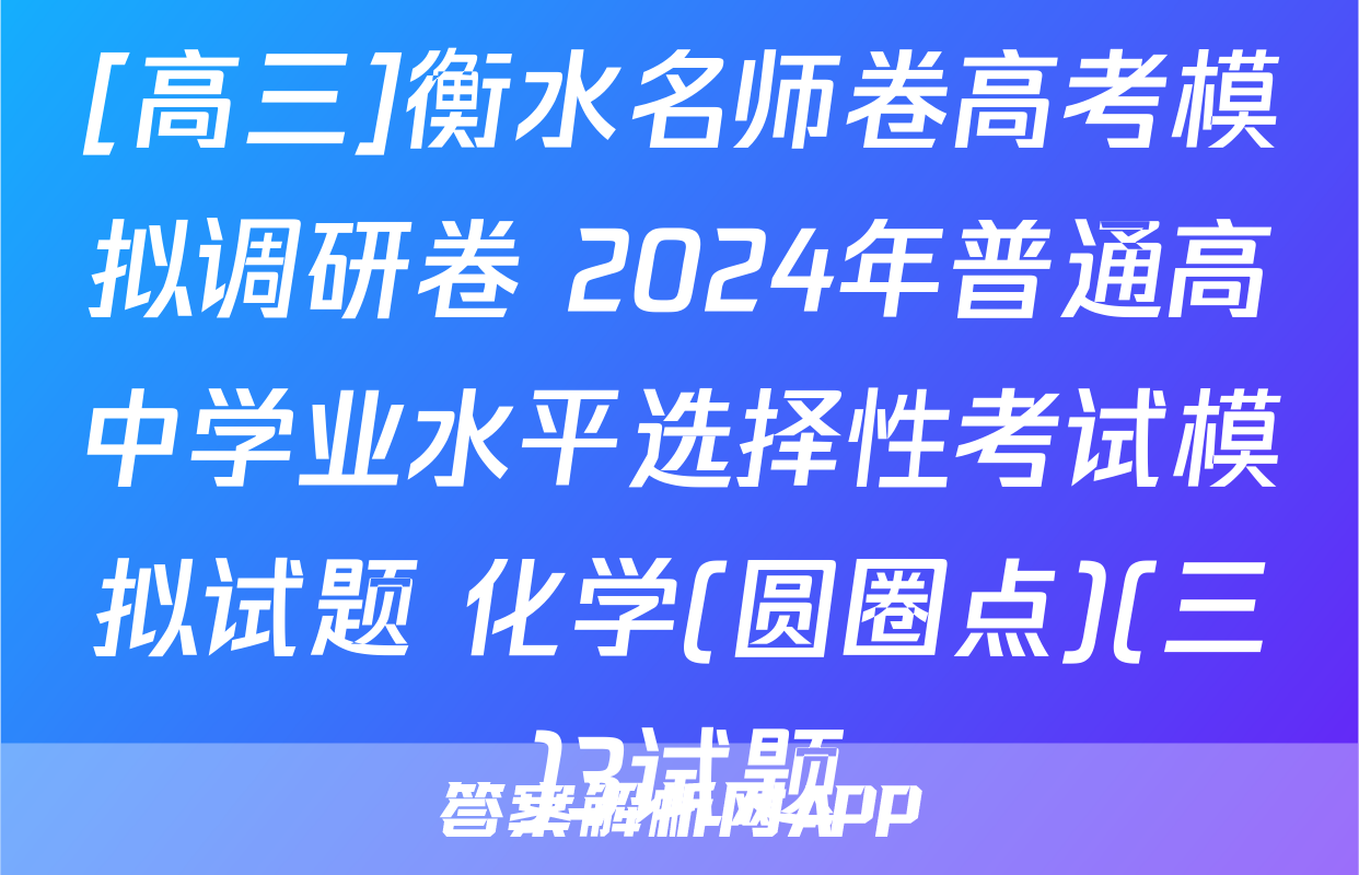[高三]衡水名师卷高考模拟调研卷 2024年普通高中学业水平选择性考试模拟试题 化学(圆圈点)(三)3试题