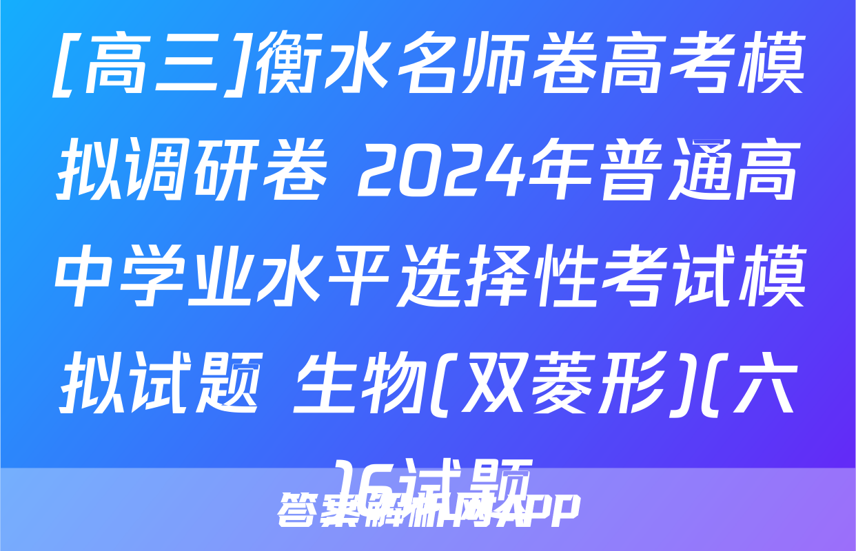 [高三]衡水名师卷高考模拟调研卷 2024年普通高中学业水平选择性考试模拟试题 生物(双菱形)(六)6试题