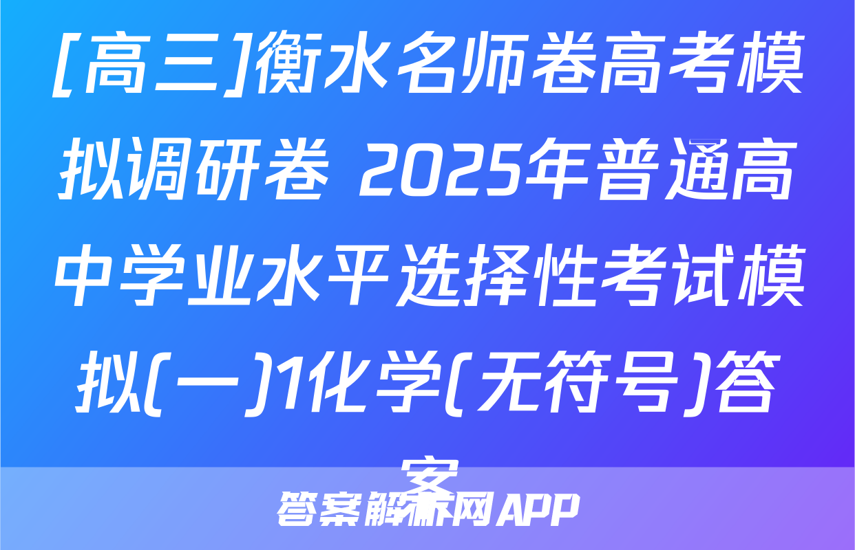 [高三]衡水名师卷高考模拟调研卷 2025年普通高中学业水平选择性考试模拟(一)1化学(无符号)答案