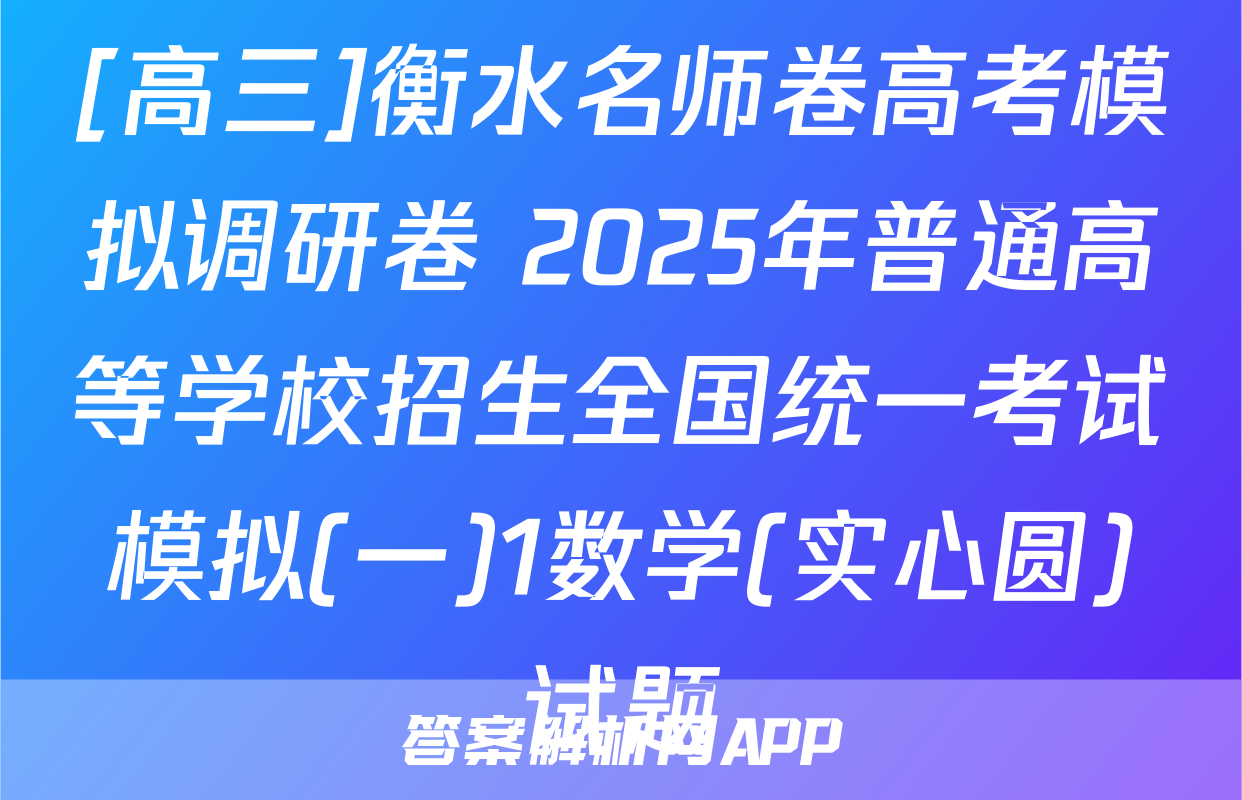[高三]衡水名师卷高考模拟调研卷 2025年普通高等学校招生全国统一考试模拟(一)1数学(实心圆)试题