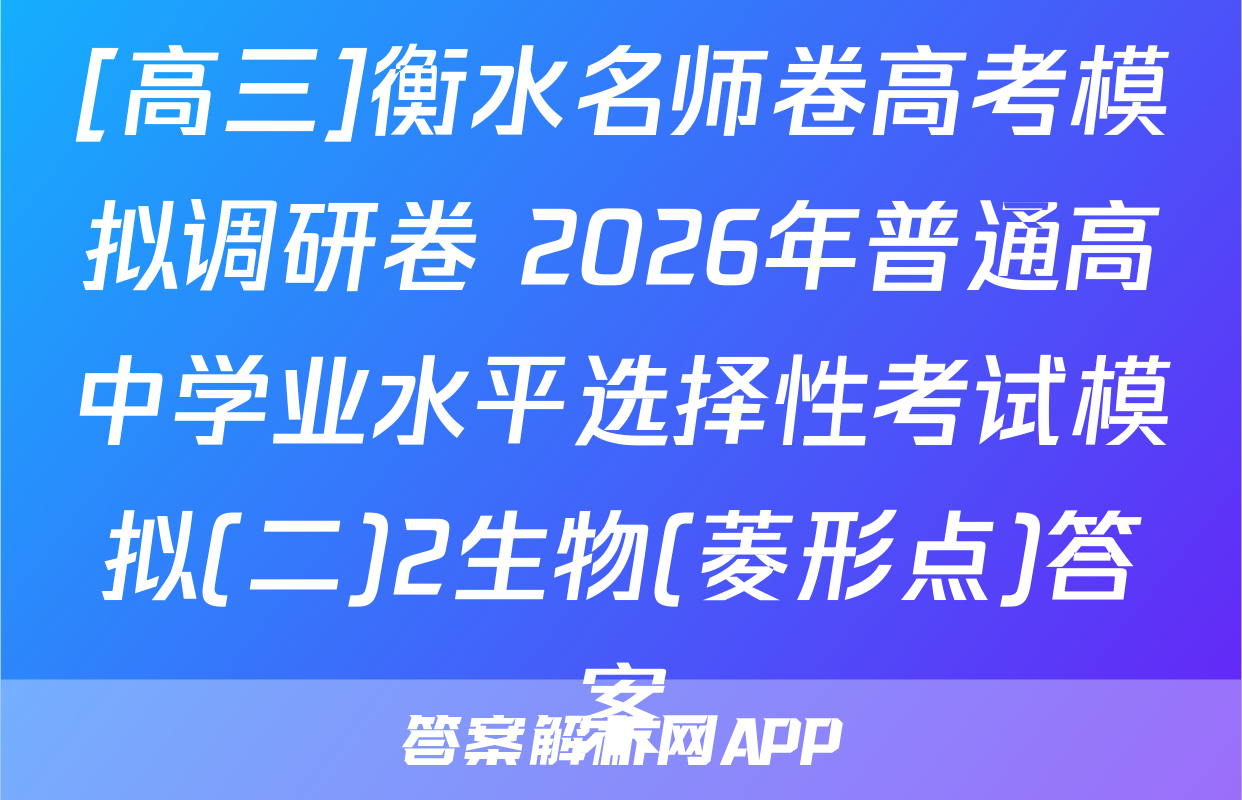 [高三]衡水名师卷高考模拟调研卷 2026年普通高中学业水平选择性考试模拟(二)2生物(菱形点)答案