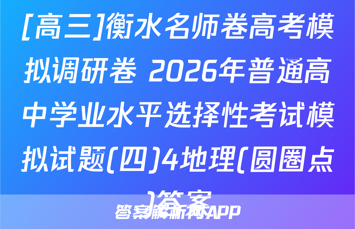 [高三]衡水名师卷高考模拟调研卷 2026年普通高中学业水平选择性考试模拟试题(四)4地理(圆圈点)答案