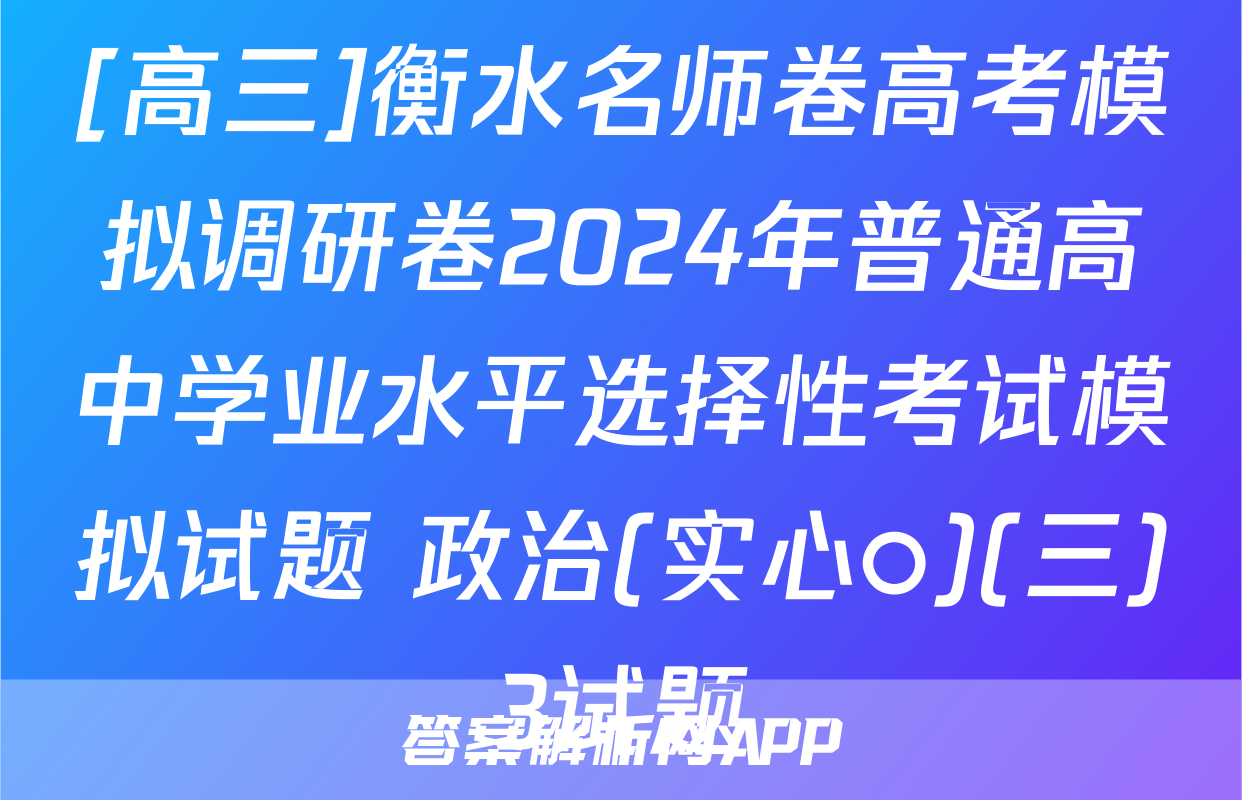 [高三]衡水名师卷高考模拟调研卷2024年普通高中学业水平选择性考试模拟试题 政治(实心○)(三)3试题