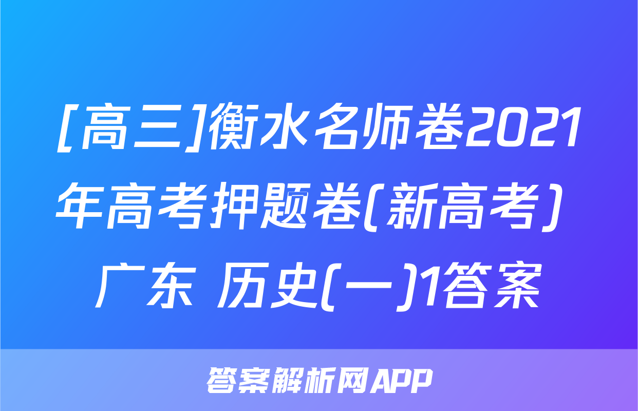 [高三]衡水名师卷2021年高考押题卷(新高考) 广东 历史(一)1答案