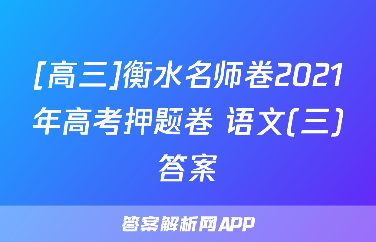 [高三]衡水名师卷2021年高考押题卷 语文(三)答案