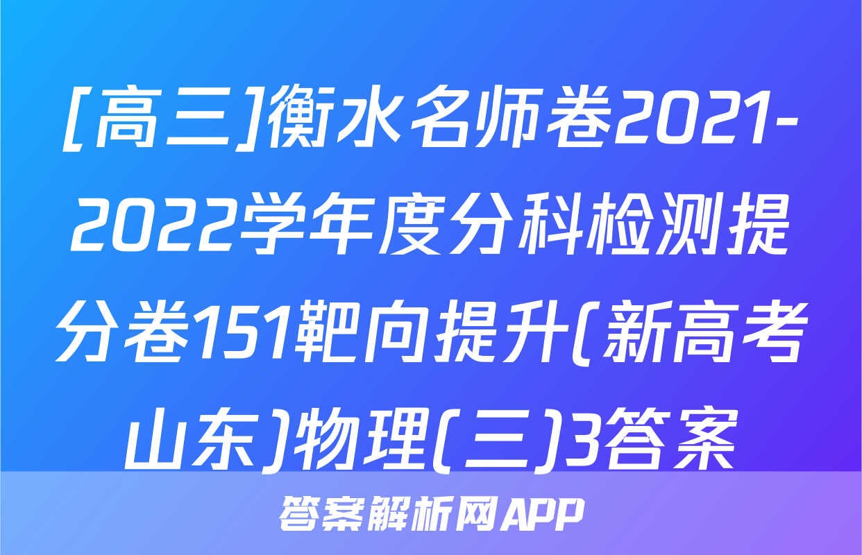 [高三]衡水名师卷2021-2022学年度分科检测提分卷151靶向提升(新高考山东)物理(三)3答案