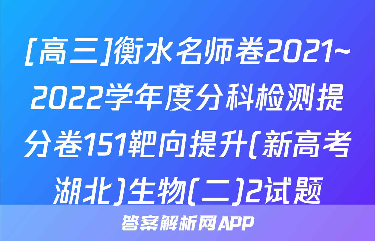 [高三]衡水名师卷2021~2022学年度分科检测提分卷151靶向提升(新高考湖北)生物(二)2试题