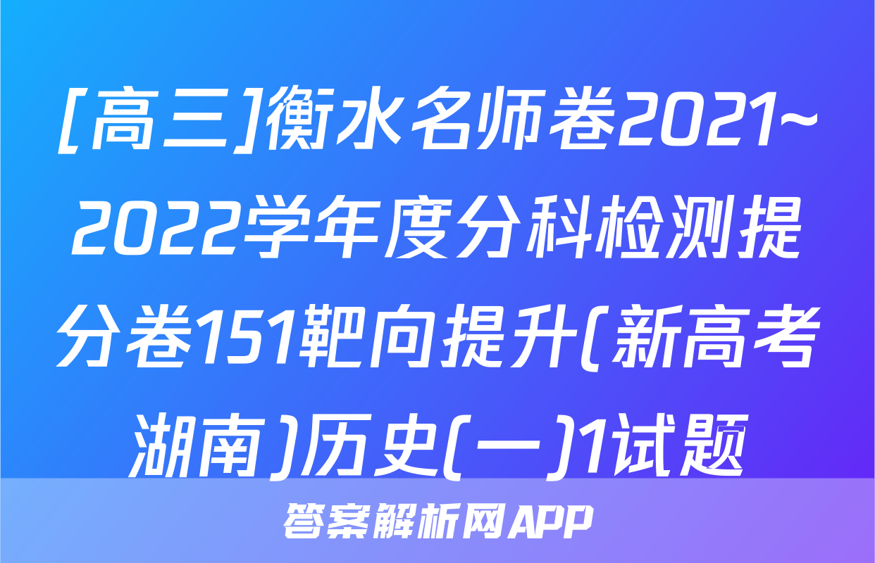 [高三]衡水名师卷2021~2022学年度分科检测提分卷151靶向提升(新高考湖南)历史(一)1试题