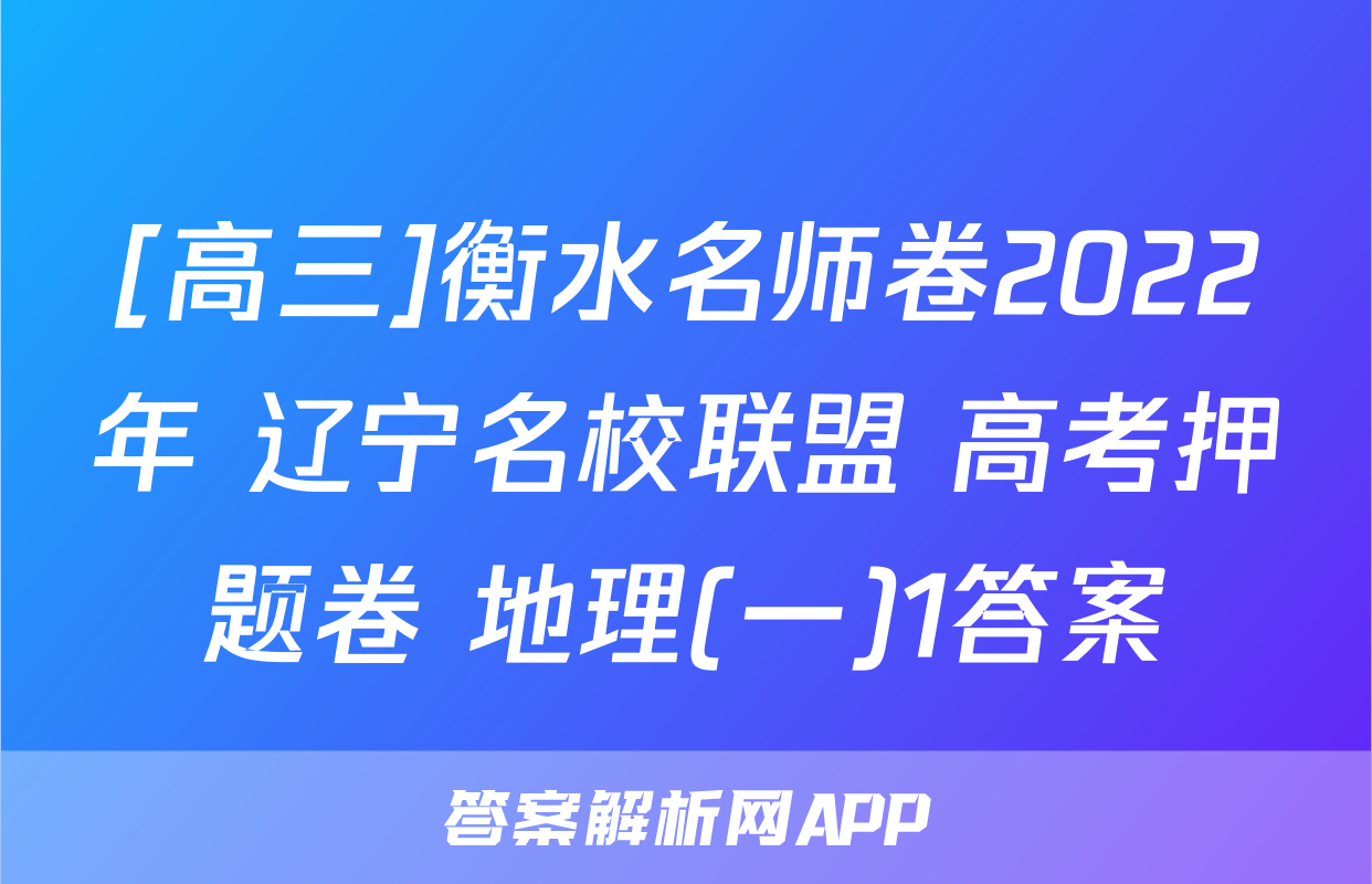 [高三]衡水名师卷2022年 辽宁名校联盟 高考押题卷 地理(一)1答案