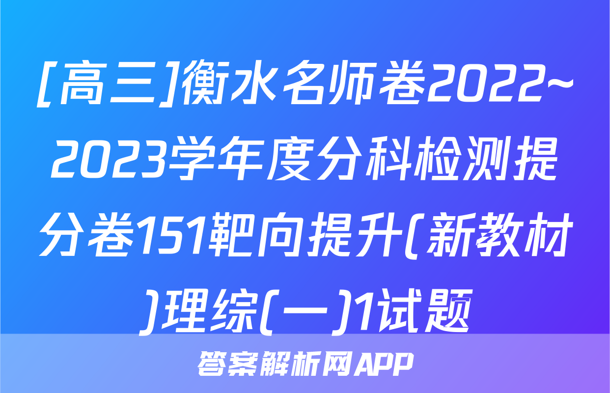 [高三]衡水名师卷2022~2023学年度分科检测提分卷151靶向提升(新教材)理综(一)1试题