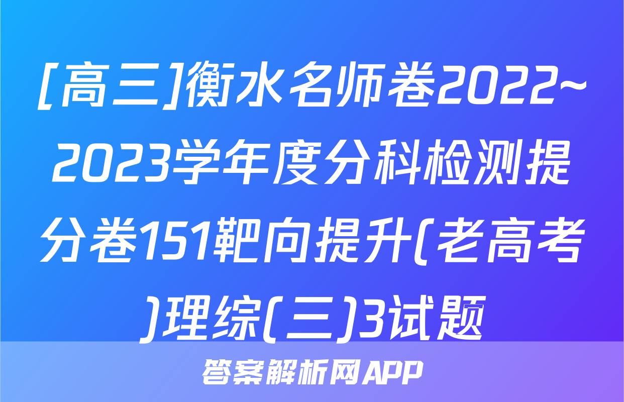 [高三]衡水名师卷2022~2023学年度分科检测提分卷151靶向提升(老高考)理综(三)3试题