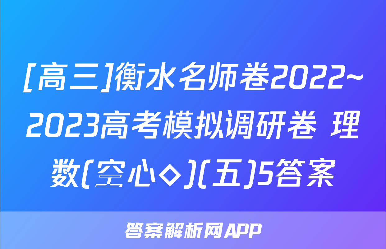 [高三]衡水名师卷2022~2023高考模拟调研卷 理数(空心◇)(五)5答案