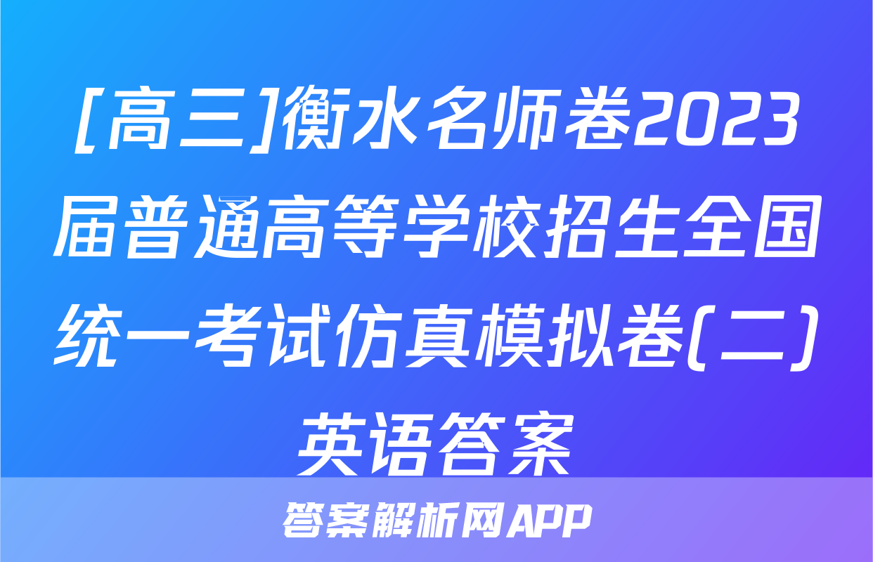 [高三]衡水名师卷2023届普通高等学校招生全国统一考试仿真模拟卷(二)英语答案