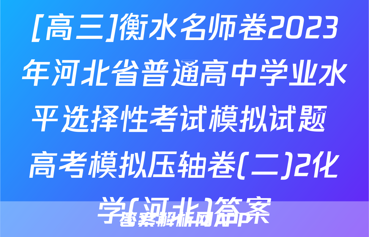 [高三]衡水名师卷2023年河北省普通高中学业水平选择性考试模拟试题 高考模拟压轴卷(二)2化学(河北)答案