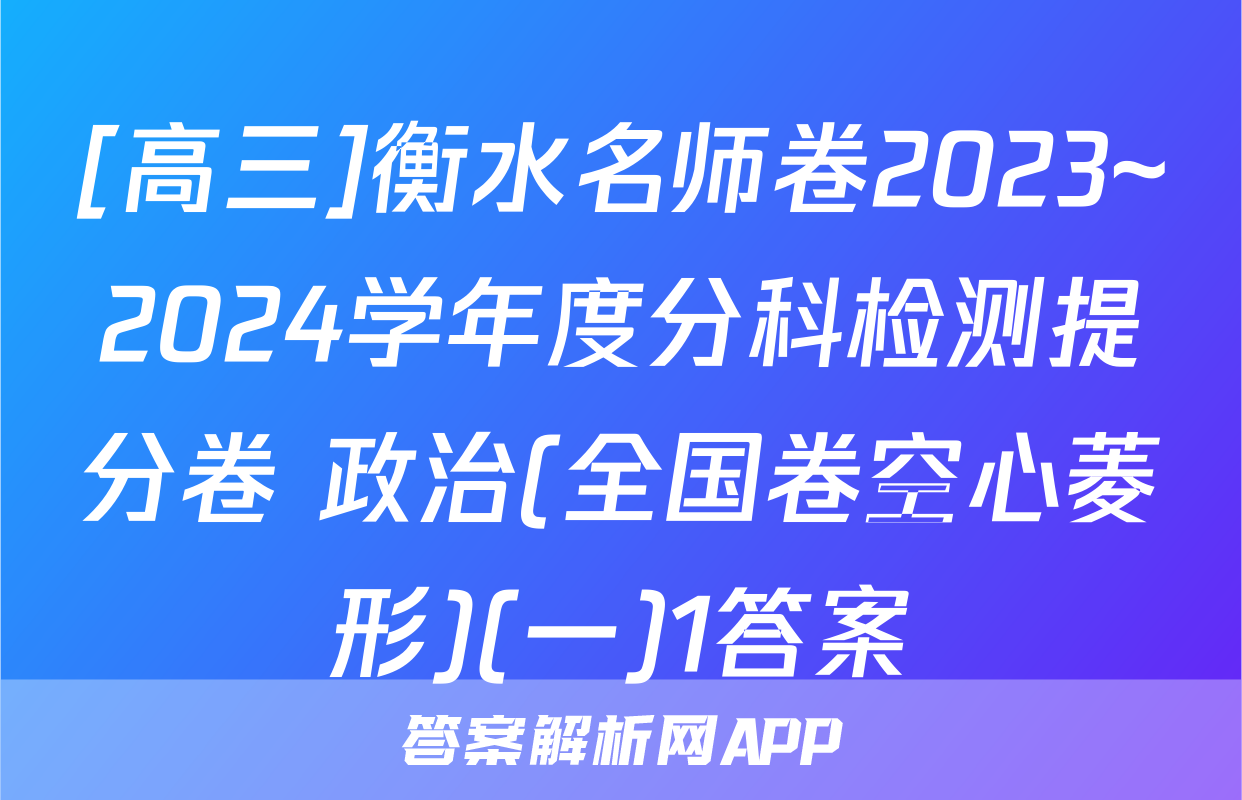 [高三]衡水名师卷2023~2024学年度分科检测提分卷 政治(全国卷空心菱形)(一)1答案