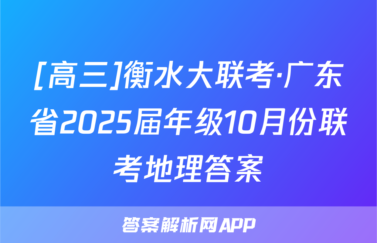 [高三]衡水大联考·广东省2025届年级10月份联考地理答案