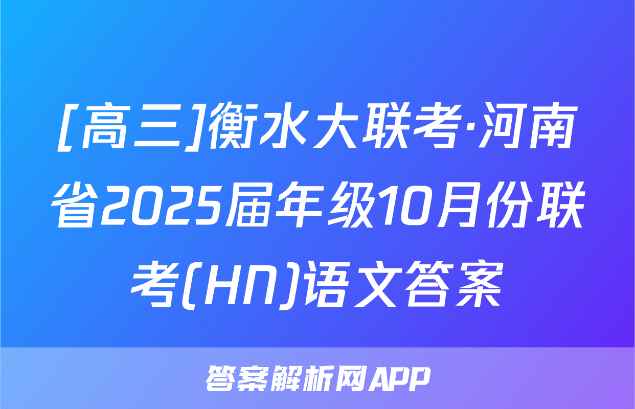 [高三]衡水大联考·河南省2025届年级10月份联考(HN)语文答案
