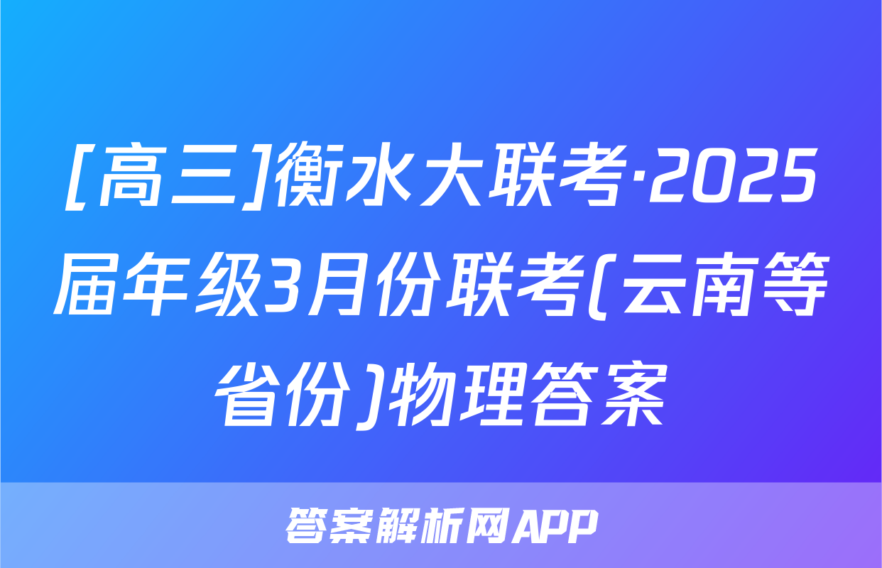 [高三]衡水大联考·2025届年级3月份联考(云南等省份)物理答案