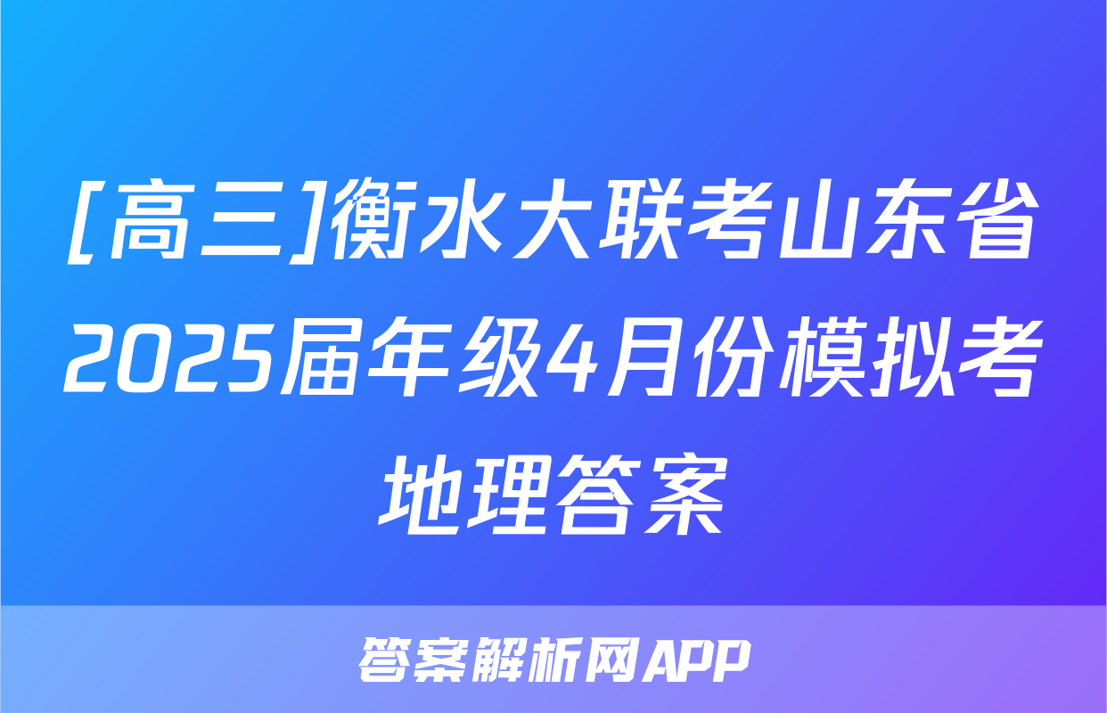 [高三]衡水大联考山东省2025届年级4月份模拟考地理答案