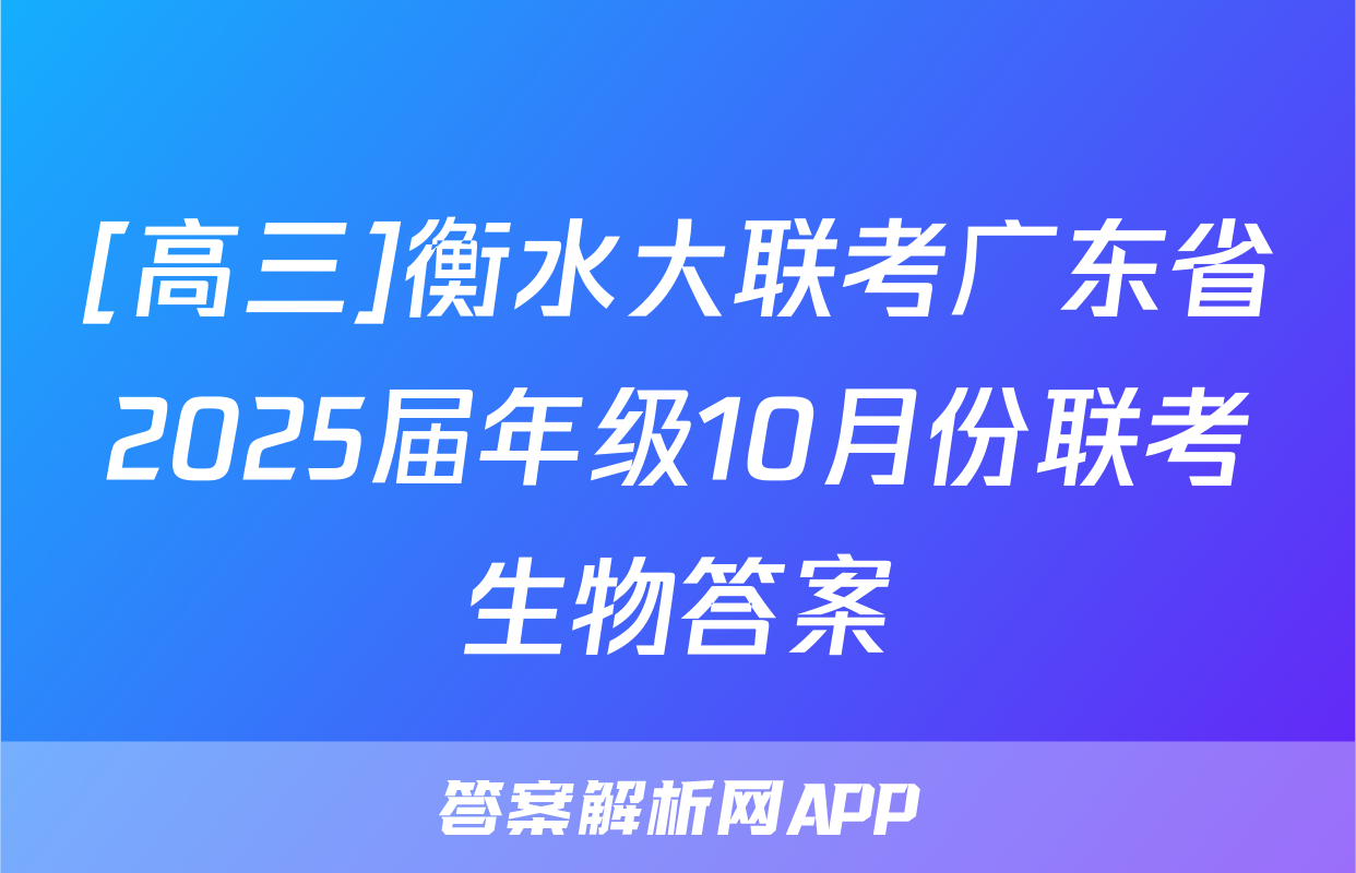 [高三]衡水大联考广东省2025届年级10月份联考生物答案