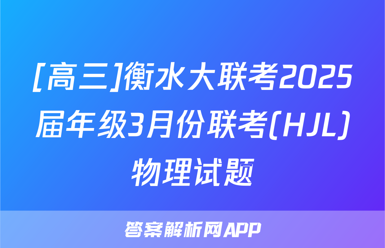 [高三]衡水大联考2025届年级3月份联考(HJL)物理试题