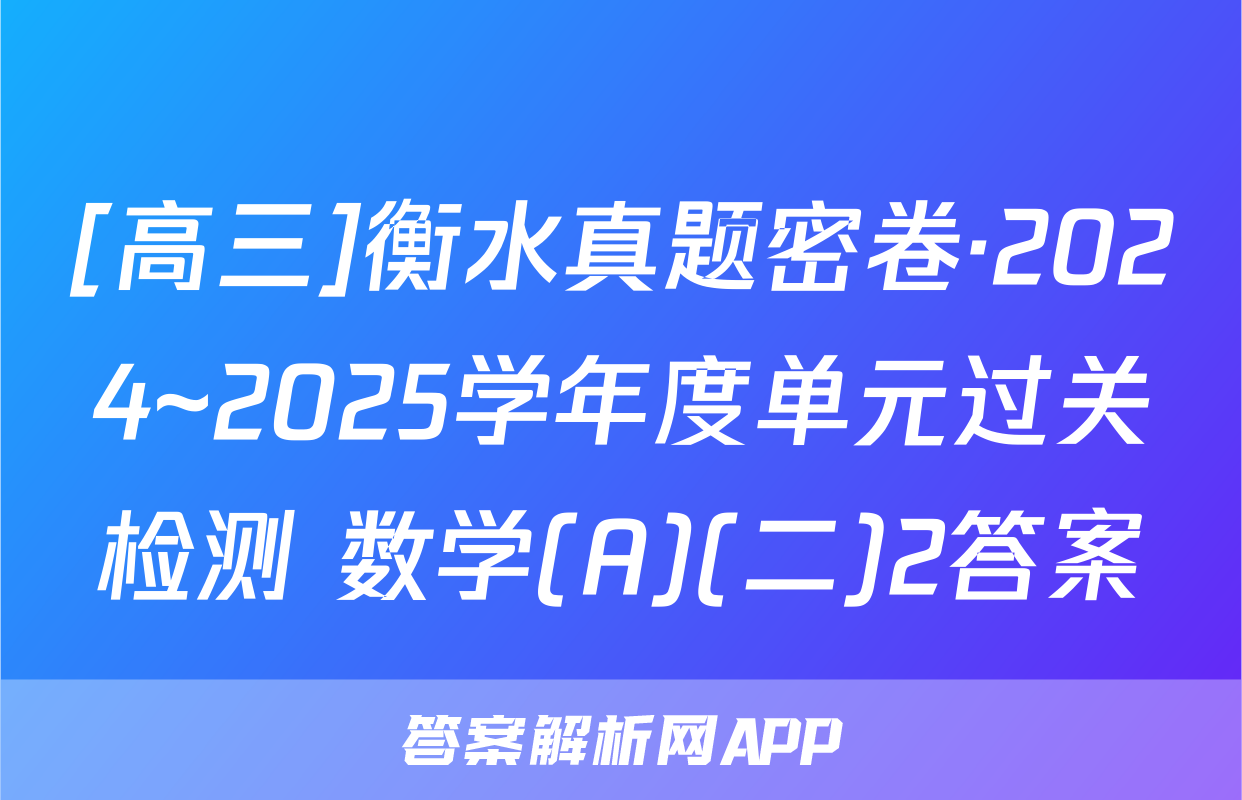 [高三]衡水真题密卷·2024~2025学年度单元过关检测 数学(A)(二)2答案