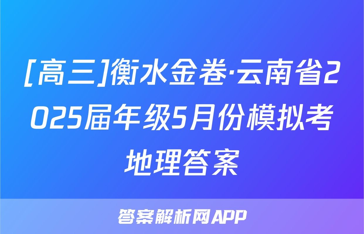 [高三]衡水金卷·云南省2025届年级5月份模拟考地理答案