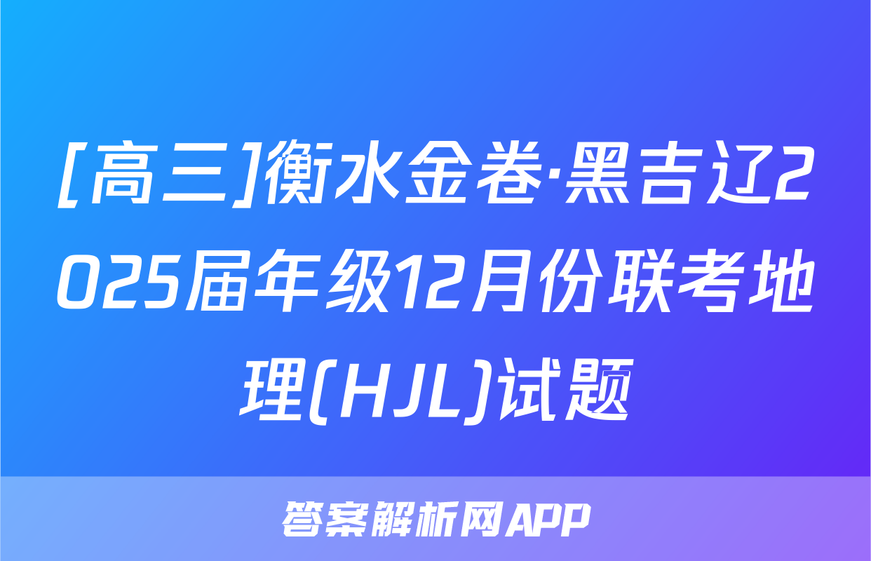 [高三]衡水金卷·黑吉辽2025届年级12月份联考地理(HJL)试题