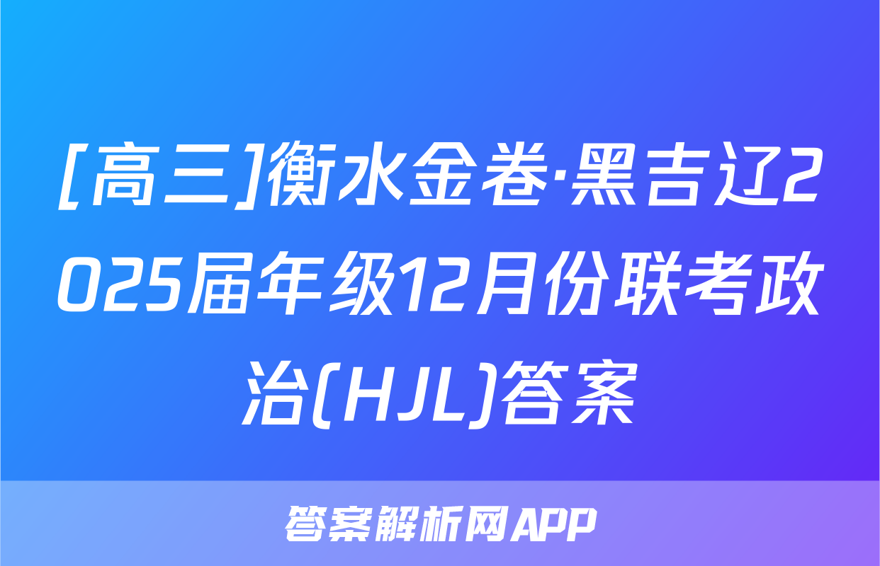 [高三]衡水金卷·黑吉辽2025届年级12月份联考政治(HJL)答案