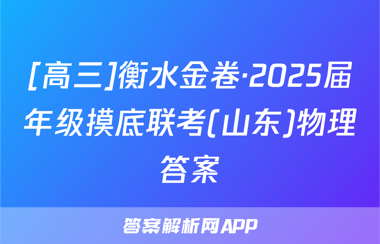 [高三]衡水金卷·2025届年级摸底联考(山东)物理答案