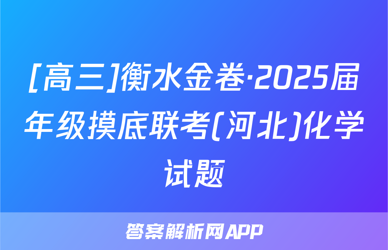 [高三]衡水金卷·2025届年级摸底联考(河北)化学试题