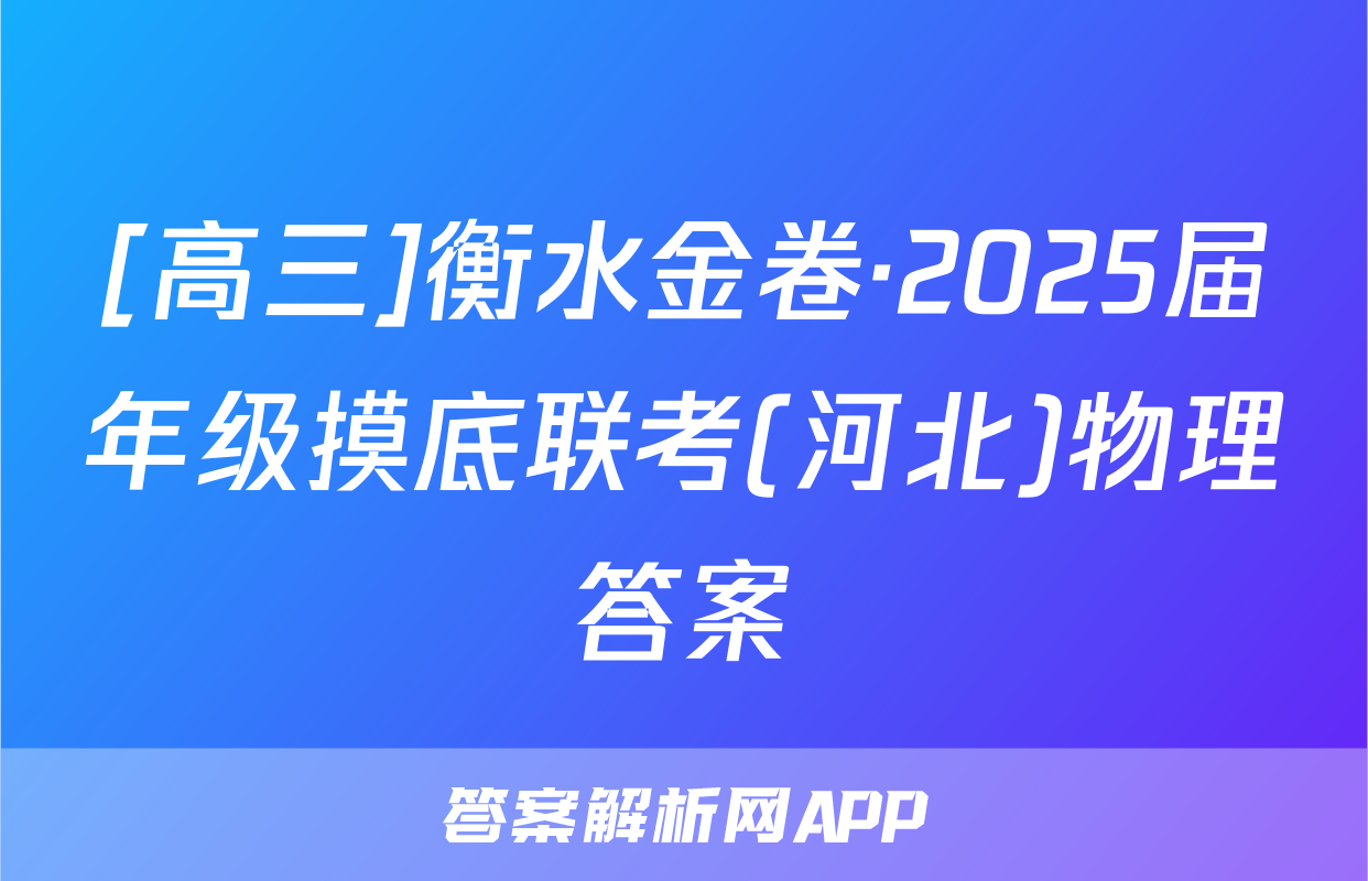 [高三]衡水金卷·2025届年级摸底联考(河北)物理答案