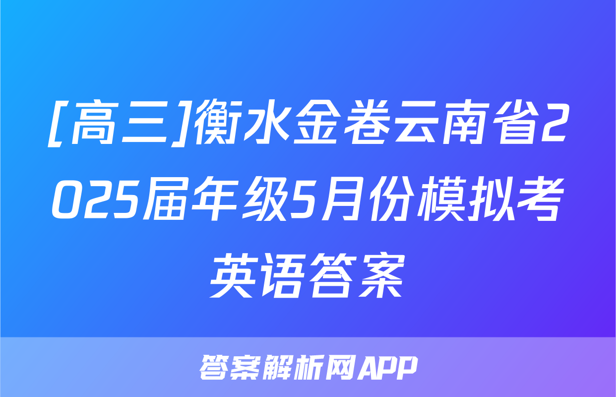 [高三]衡水金卷云南省2025届年级5月份模拟考英语答案