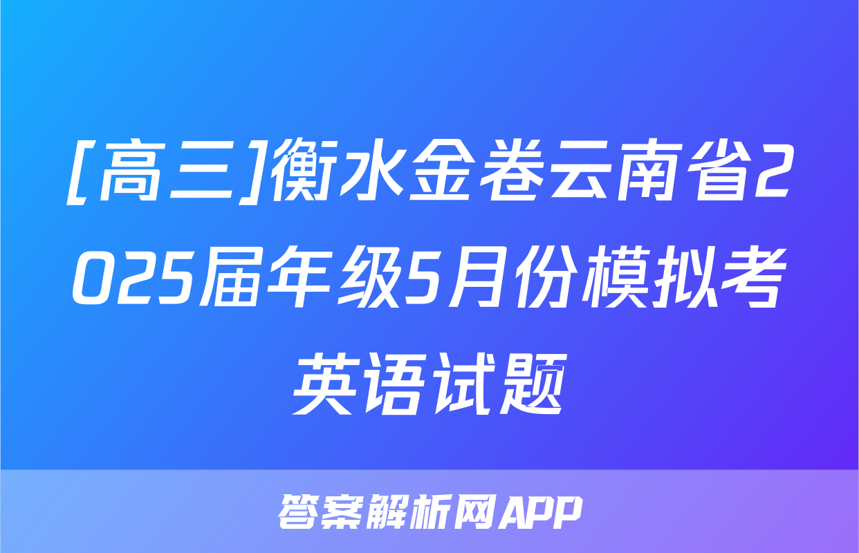 [高三]衡水金卷云南省2025届年级5月份模拟考英语试题