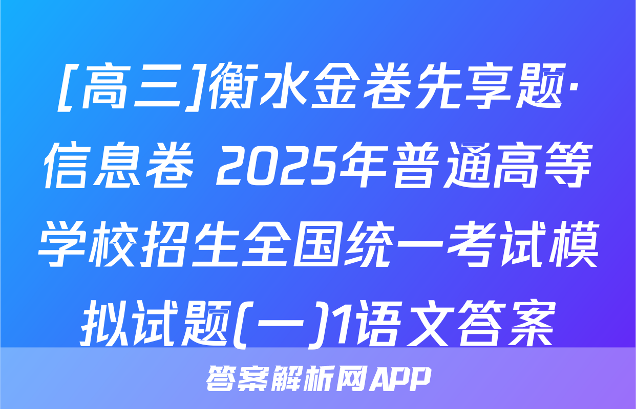 [高三]衡水金卷先享题·信息卷 2025年普通高等学校招生全国统一考试模拟试题(一)1语文答案