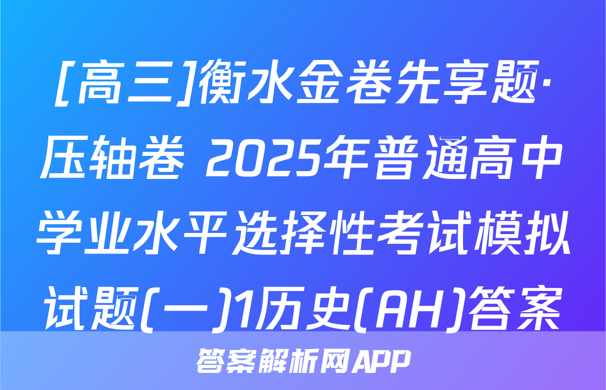 [高三]衡水金卷先享题·压轴卷 2025年普通高中学业水平选择性考试模拟试题(一)1历史(AH)答案