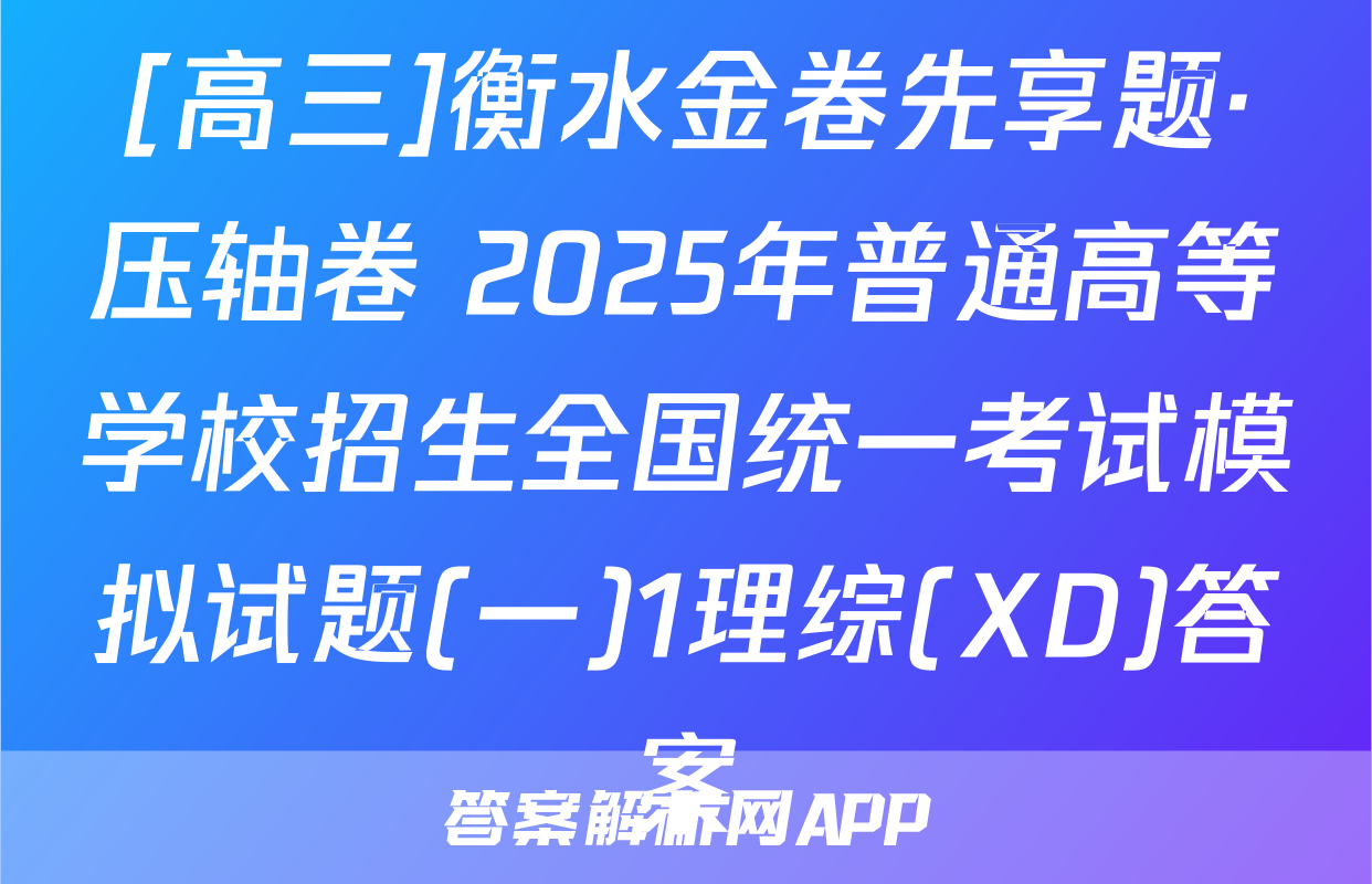 [高三]衡水金卷先享题·压轴卷 2025年普通高等学校招生全国统一考试模拟试题(一)1理综(XD)答案