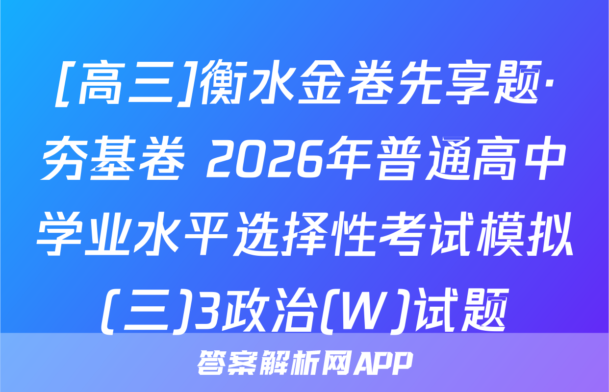 [高三]衡水金卷先享题·夯基卷 2026年普通高中学业水平选择性考试模拟(三)3政治(W)试题