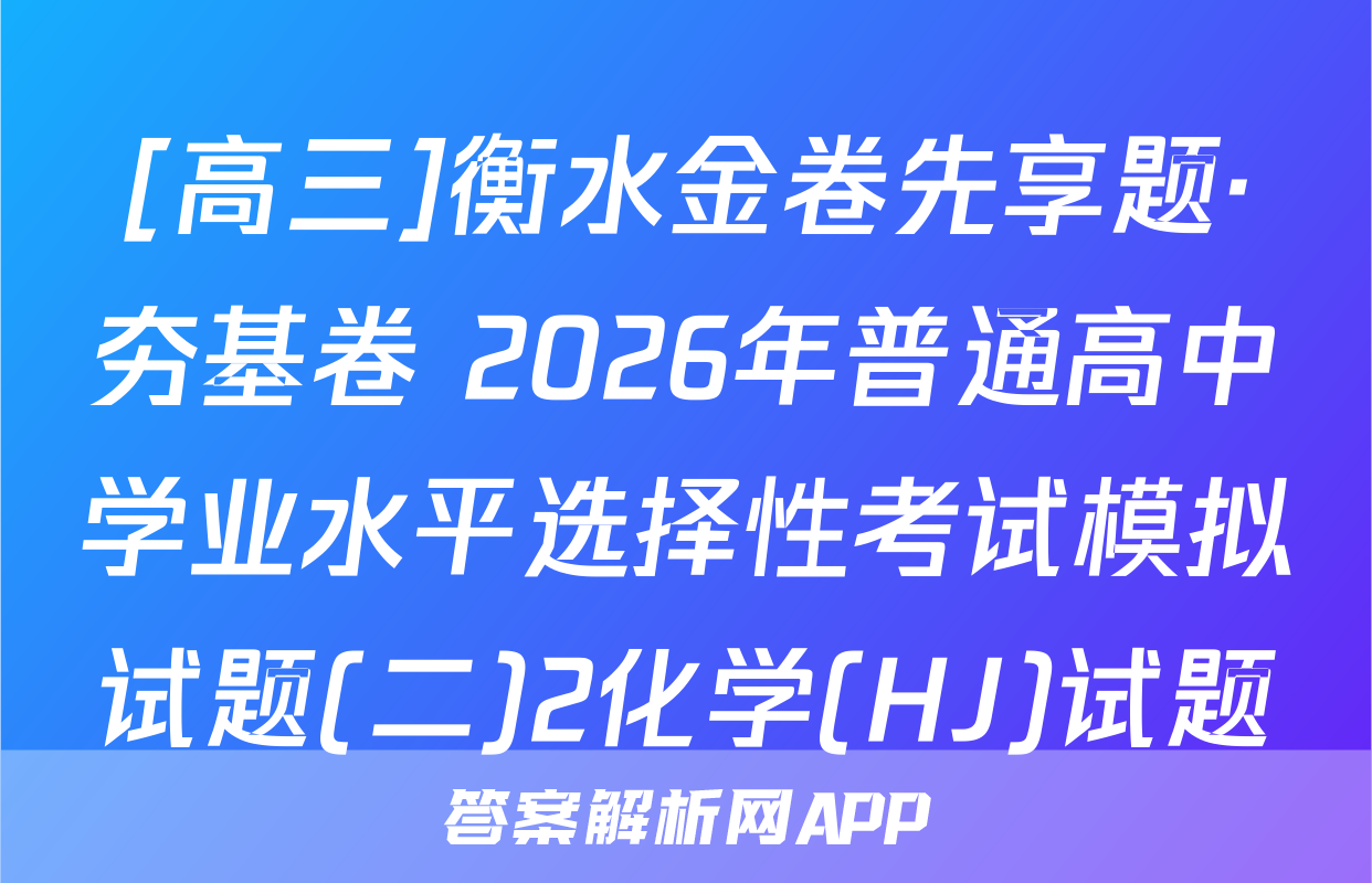 [高三]衡水金卷先享题·夯基卷 2026年普通高中学业水平选择性考试模拟试题(二)2化学(HJ)试题