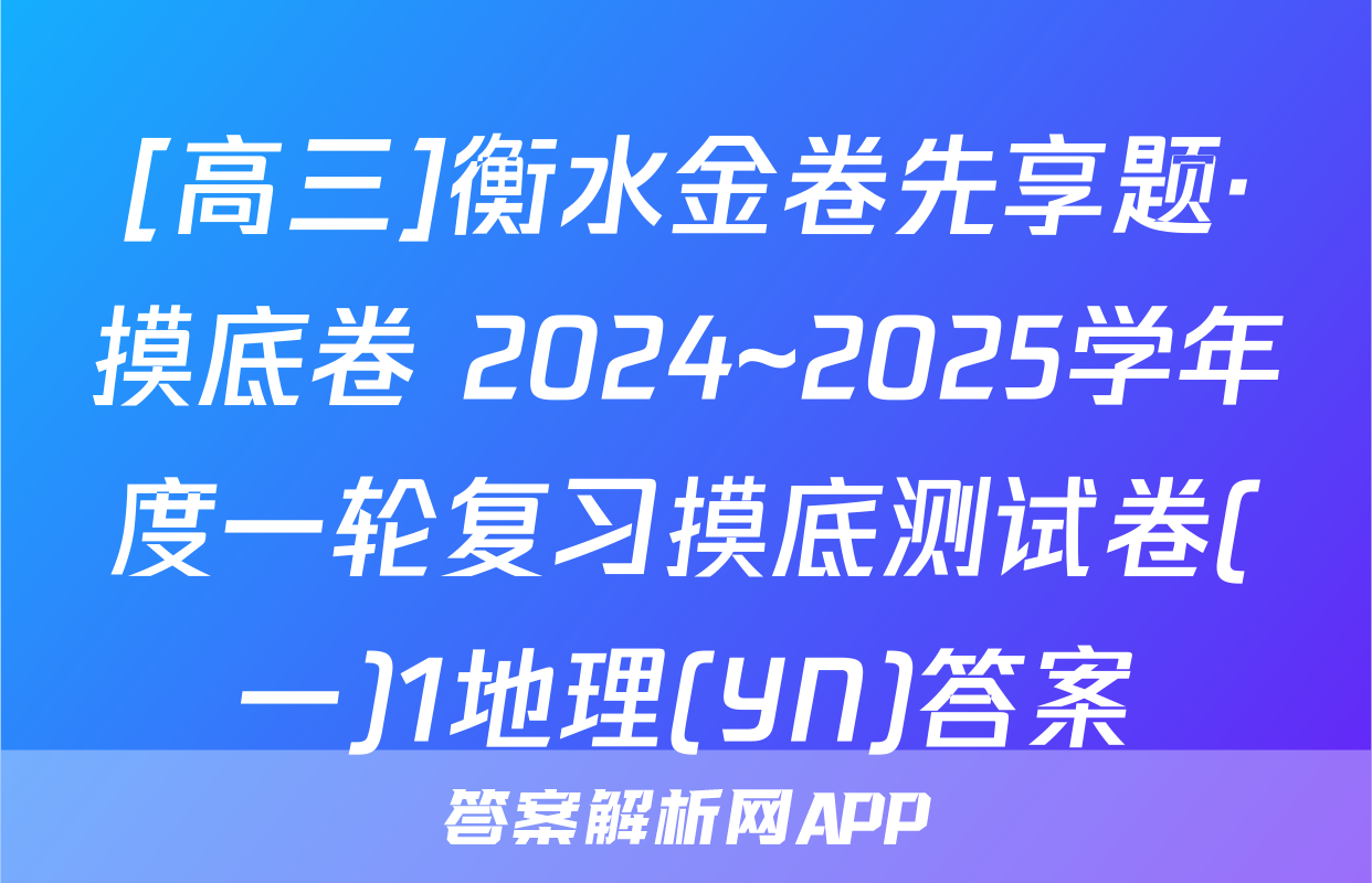 [高三]衡水金卷先享题·摸底卷 2024~2025学年度一轮复习摸底测试卷(一)1地理(YN)答案