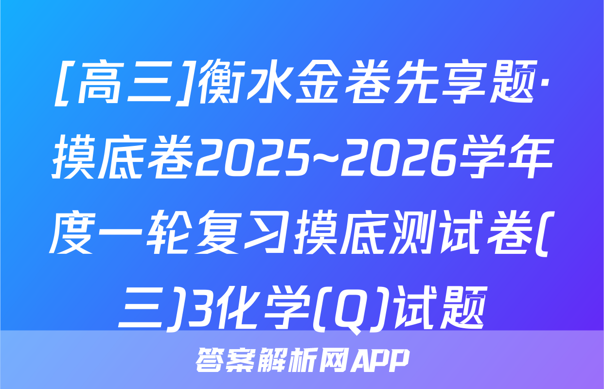 [高三]衡水金卷先享题·摸底卷2025~2026学年度一轮复习摸底测试卷(三)3化学(Q)试题