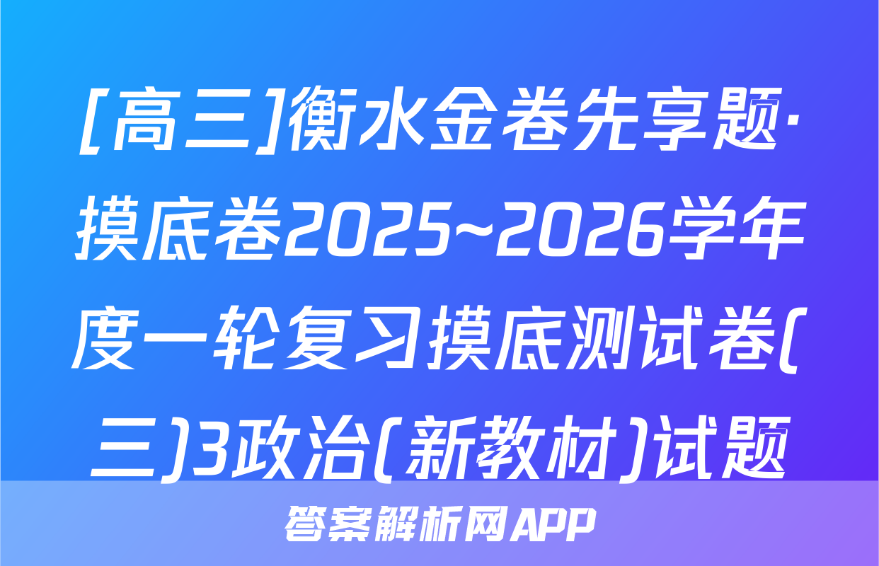 [高三]衡水金卷先享题·摸底卷2025~2026学年度一轮复习摸底测试卷(三)3政治(新教材)试题