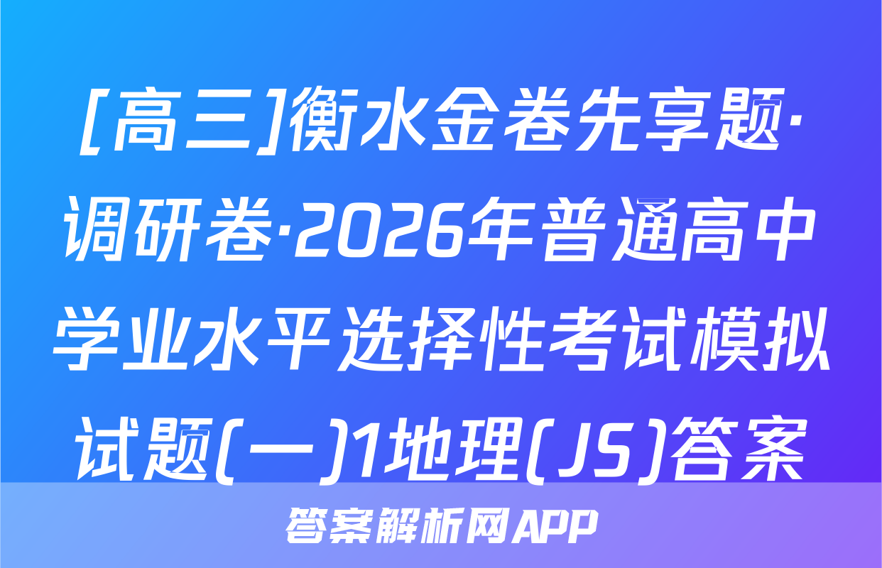 [高三]衡水金卷先享题·调研卷·2026年普通高中学业水平选择性考试模拟试题(一)1地理(JS)答案
