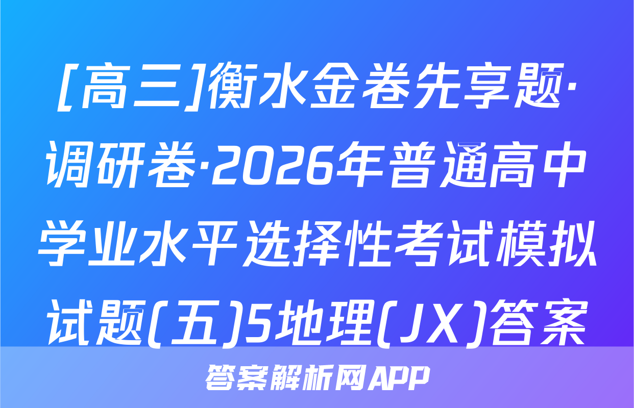 [高三]衡水金卷先享题·调研卷·2026年普通高中学业水平选择性考试模拟试题(五)5地理(JX)答案