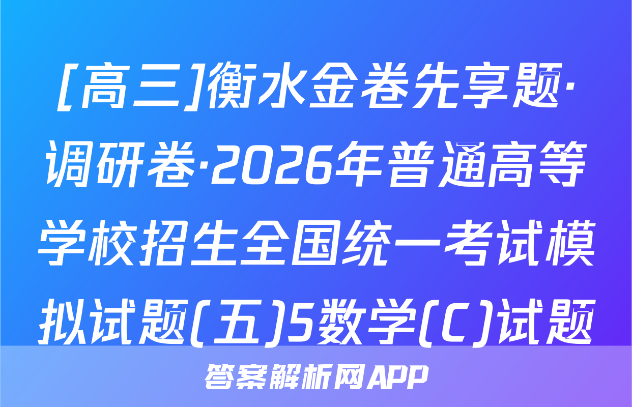 [高三]衡水金卷先享题·调研卷·2026年普通高等学校招生全国统一考试模拟试题(五)5数学(C)试题