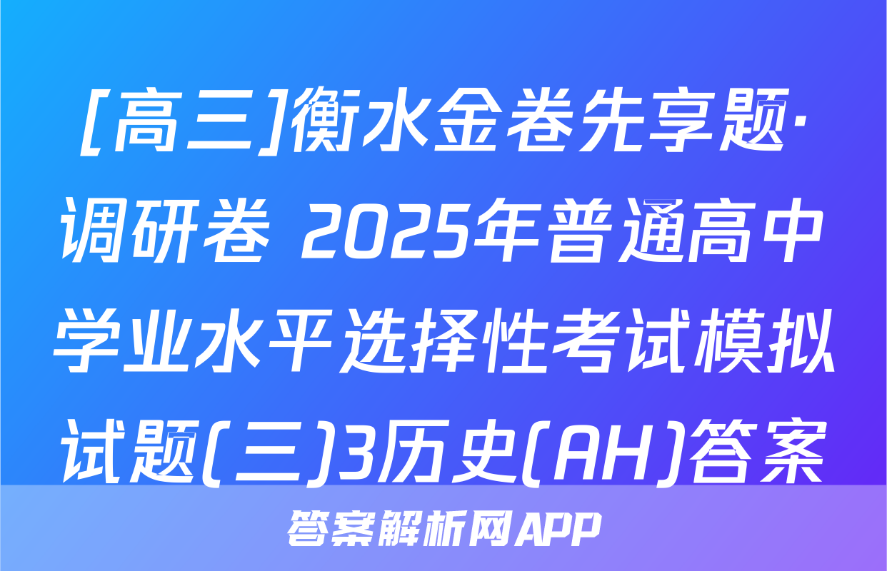 [高三]衡水金卷先享题·调研卷 2025年普通高中学业水平选择性考试模拟试题(三)3历史(AH)答案