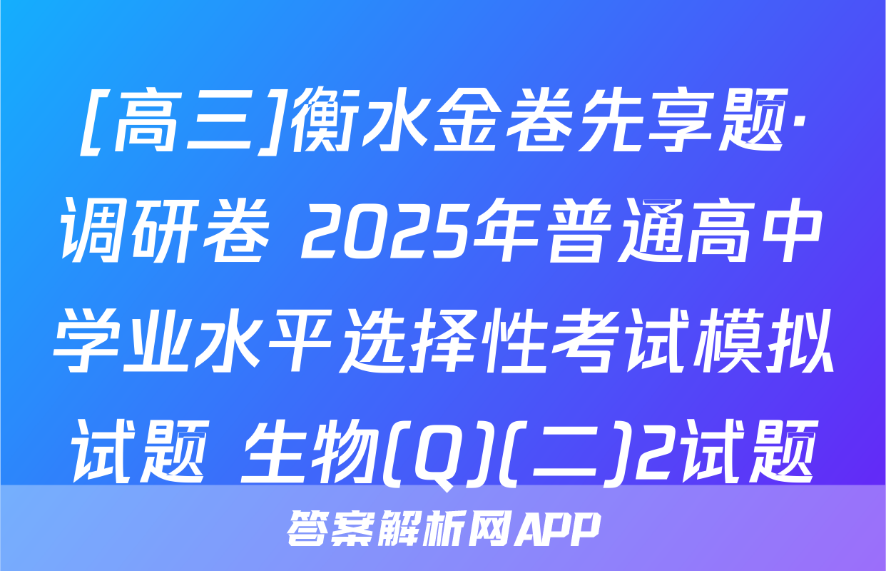[高三]衡水金卷先享题·调研卷 2025年普通高中学业水平选择性考试模拟试题 生物(Q)(二)2试题