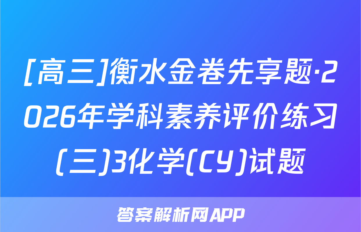 [高三]衡水金卷先享题·2026年学科素养评价练习(三)3化学(CY)试题